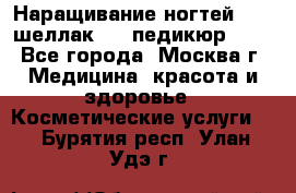 Наращивание ногтей 1000,шеллак 700,педикюр 600 - Все города, Москва г. Медицина, красота и здоровье » Косметические услуги   . Бурятия респ.,Улан-Удэ г.
